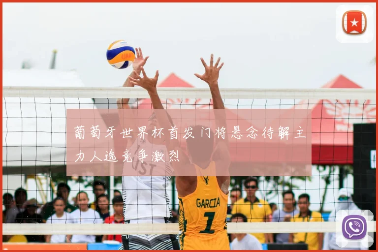 葡萄牙世界杯首发门将悬念待解主力人选竞争激烈