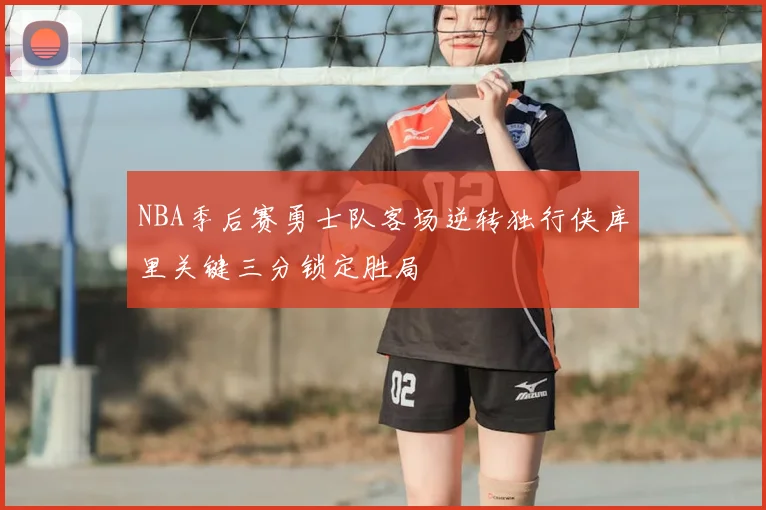 NBA季后赛勇士队客场逆转独行侠库里关键三分锁定胜局