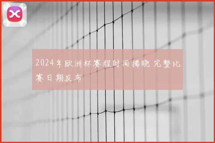 2024年欧洲杯赛程时间揭晓 完整比赛日期发布