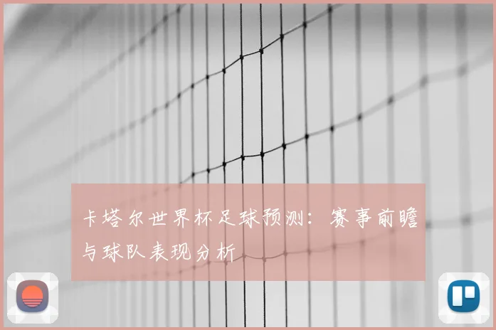 卡塔尔世界杯足球预测:赛事前瞻与球队表现分析
