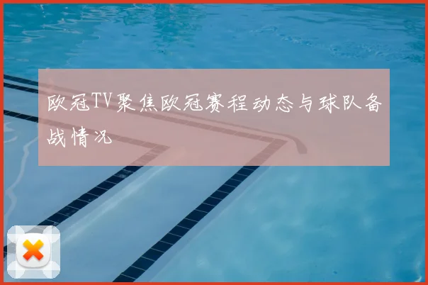 欧冠TV聚焦欧冠赛程动态与球队备战情况