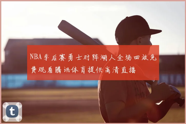 NBA季后赛勇士对阵湖人全场回放免费观看腾讯体育提供高清直播
