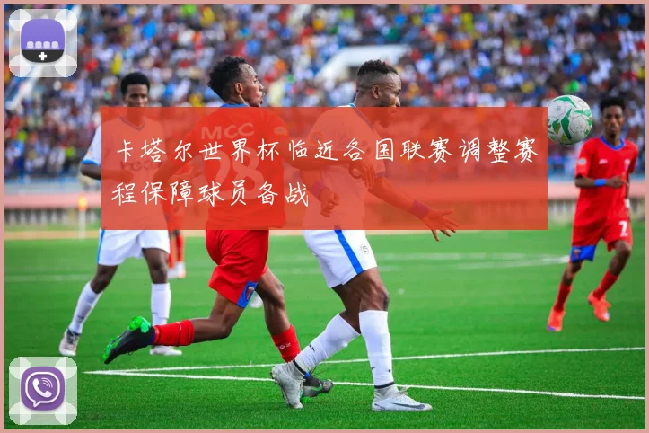 卡塔尔世界杯临近各国联赛调整赛程保障球员备战