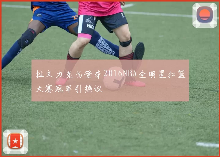 拉文力克戈登夺2016NBA全明星扣篮大赛冠军引热议