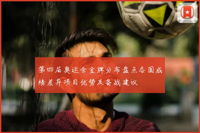 第四届奥运会金牌分布盘点各国成绩差异项目优势及备战建议