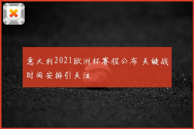 意大利2021欧洲杯赛程公布 关键战时间安排引关注