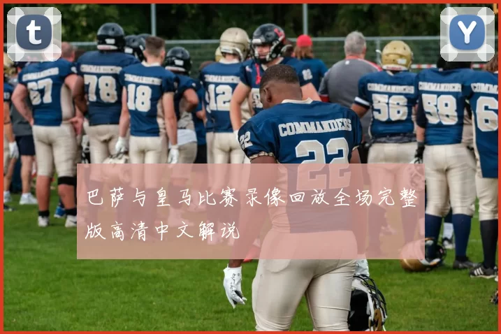 巴萨与皇马比赛录像回放全场完整版高清中文解说