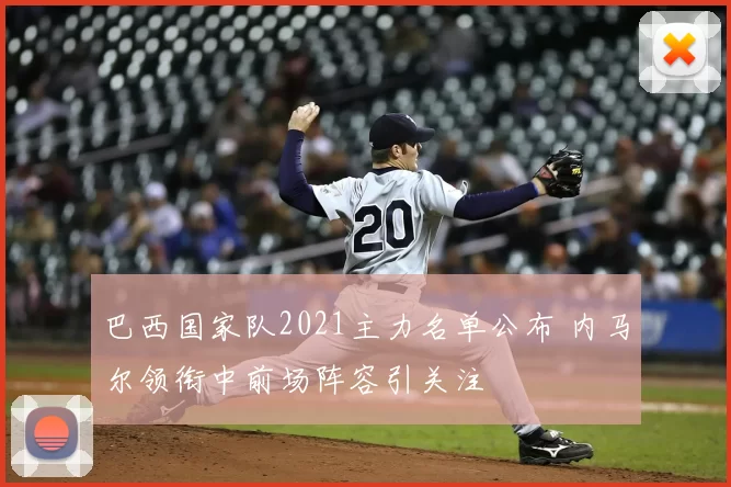 巴西国家队2021主力名单公布 内马尔领衔中前场阵容引关注