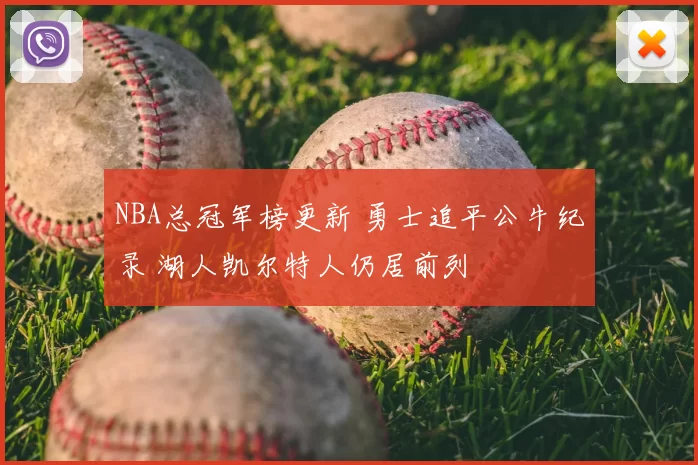 NBA总冠军榜更新 勇士追平公牛纪录 湖人凯尔特人仍居前列