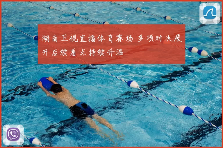 湖南卫视直播体育赛场 多项对决展开后续看点持续升温