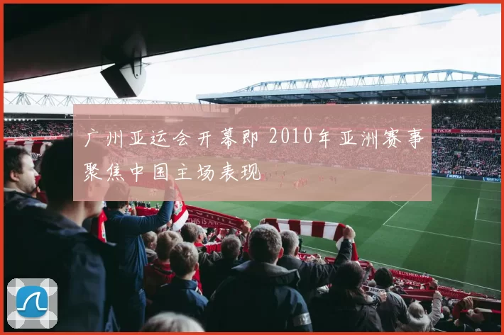 广州亚运会开幕即 2010年亚洲赛事聚焦中国主场表现