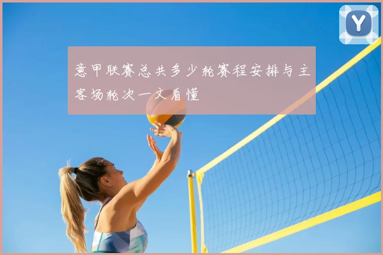 意甲联赛总共多少轮赛程安排与主客场轮次一文看懂