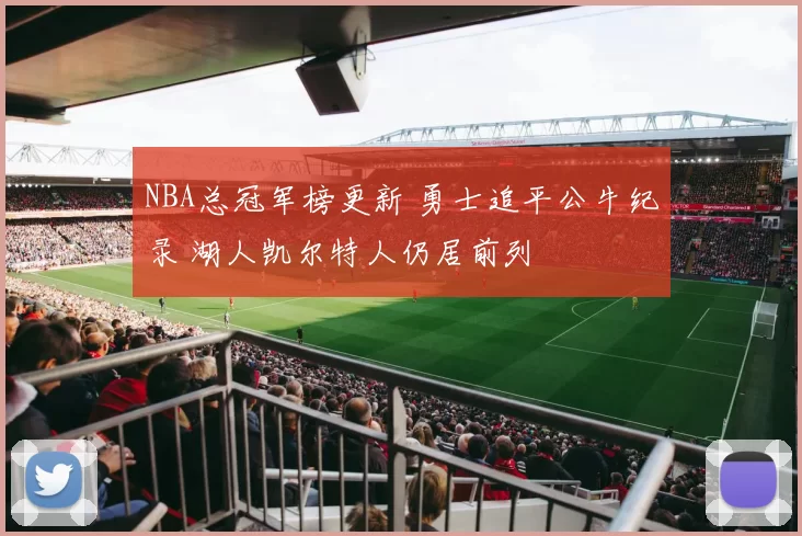 NBA总冠军榜更新 勇士追平公牛纪录 湖人凯尔特人仍居前列
